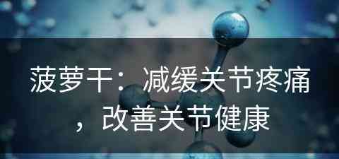 菠萝干：减缓关节疼痛，改善关节健康